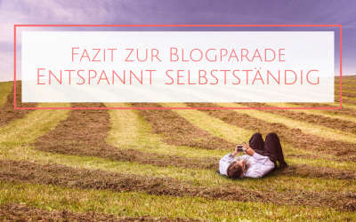 Entspannt selbständig – Fazit zur Blogparade